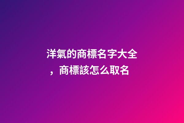 洋氣的商標名字大全，商標該怎么取名-第1張-商標起名-玄機派